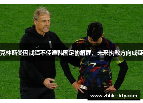 克林斯曼因战绩不佳遭韩国足协解雇，未来执教方向成疑