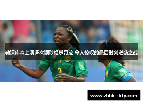 勒沃库森上演多次读秒绝杀奇迹 令人惊叹的最后时刻逆袭之战