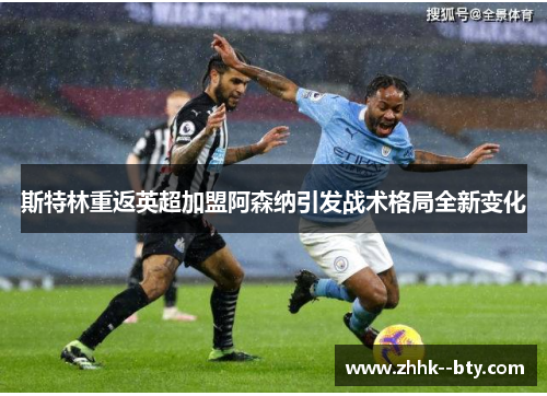 斯特林重返英超加盟阿森纳引发战术格局全新变化