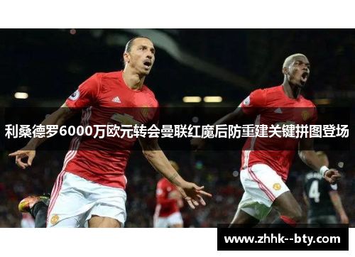 利桑德罗6000万欧元转会曼联红魔后防重建关键拼图登场