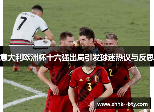 意大利欧洲杯十六强出局引发球迷热议与反思 意大利欧洲杯十六强出局引发球迷热议与反思