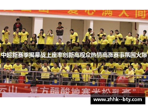 中超新赛季揭幕战上座率创新高观众热情高涨赛事氛围火爆 中超新赛季揭幕战上座率创新高观众热情高涨赛事氛围火爆