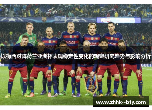 以梅西对阵荷兰亚洲杯表现稳定性变化的观察研究趋势与影响分析