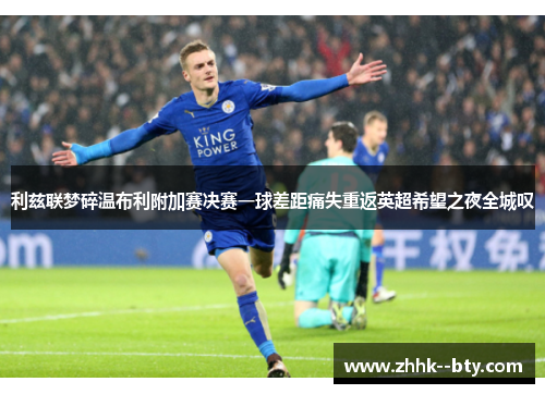 利兹联梦碎温布利附加赛决赛一球差距痛失重返英超希望之夜全城叹