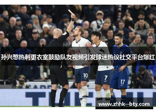 孙兴慜热刺更衣室鼓励队友视频引发球迷热议社交平台爆红 孙兴慜热刺更衣室鼓励队友视频引发球迷热议社交平台爆红