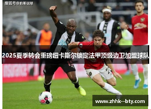 2025夏季转会重磅纽卡斯尔锁定法甲顶级边卫加盟球队 2025夏季转会重磅纽卡斯尔锁定法甲顶级边卫加盟球队