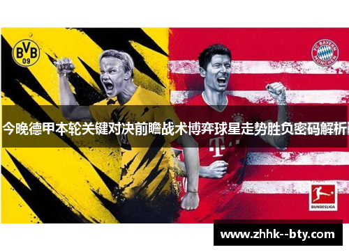 今晚德甲本轮关键对决前瞻战术博弈球星走势胜负密码解析 今晚德甲本轮关键对决前瞻战术博弈球星走势胜负密码解析