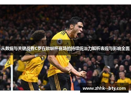 从数据与关键战看C罗在欧联杯赛场的持续统治力解析表现与影响全面 从数据与关键战看C罗在欧联杯赛场的持续统治力解析表现与影响全面