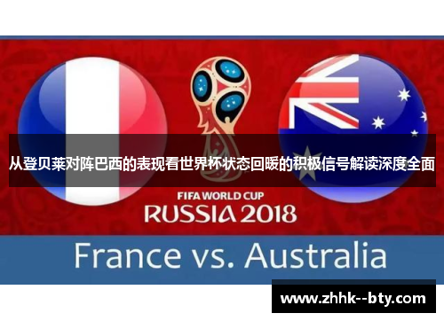 从登贝莱对阵巴西的表现看世界杯状态回暖的积极信号解读深度全面 从登贝莱对阵巴西的表现看世界杯状态回暖的积极信号解读深度全面