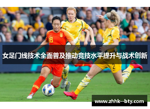 女足门线技术全面普及推动竞技水平提升与战术创新 女足门线技术全面普及推动竞技水平提升与战术创新