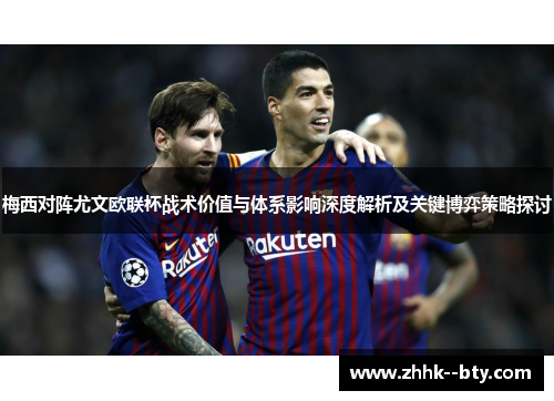 梅西对阵尤文欧联杯战术价值与体系影响深度解析及关键博弈策略探讨 梅西对阵尤文欧联杯战术价值与体系影响深度解析及关键博弈策略探讨