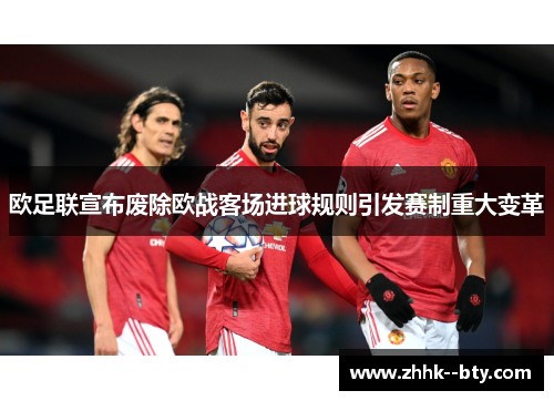 欧足联宣布废除欧战客场进球规则引发赛制重大变革 欧足联宣布废除欧战客场进球规则引发赛制重大变革